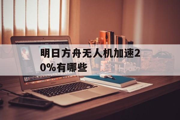 明日方舟无人机加速20%有哪些