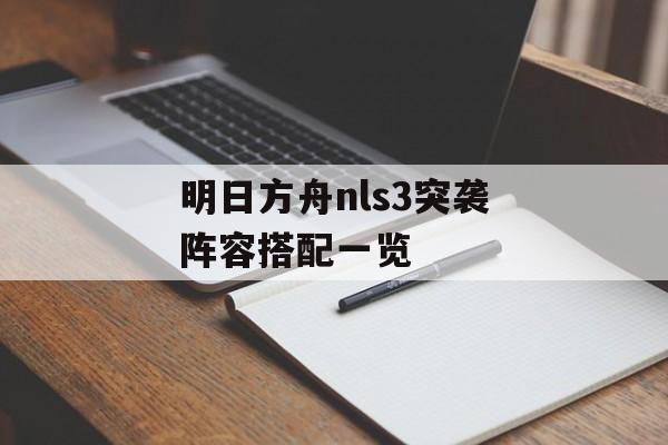 明日方舟nls3突袭阵容搭配一览