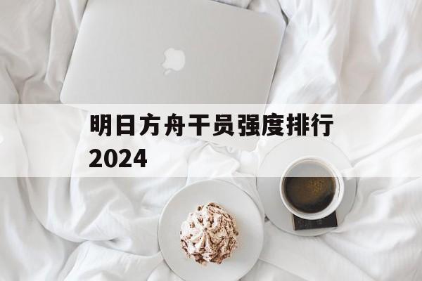 明日方舟干员强度排行2024