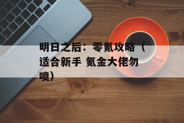 明日之后：零氪攻略（适合新手 氪金大佬勿喷）