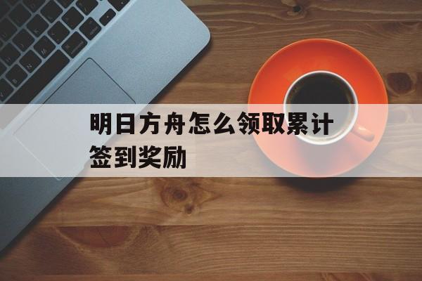 明日方舟怎么领取累计签到奖励
