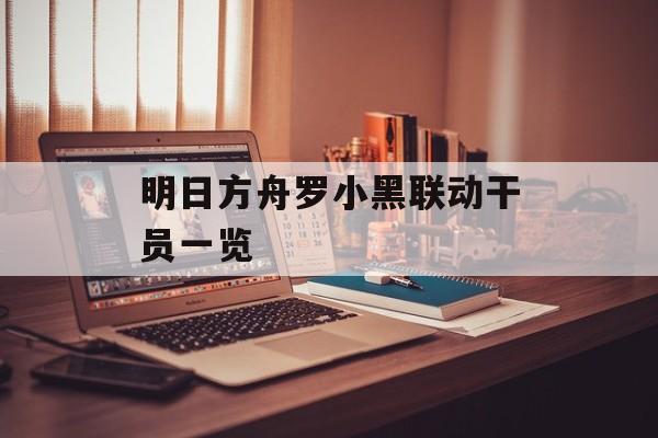 明日方舟罗小黑联动干员一览