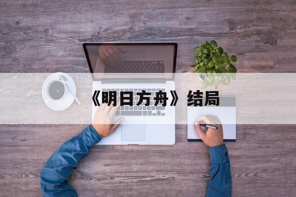 《明日方舟》结局