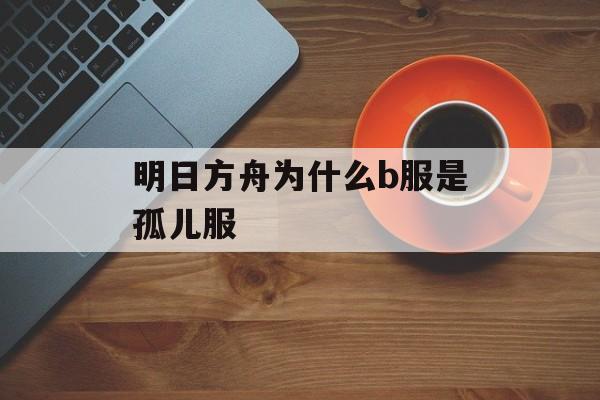 明日方舟为什么b服是孤儿服
