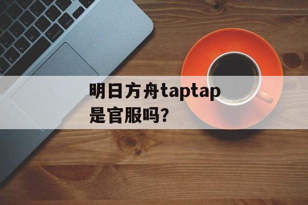 明日方舟taptap是官服吗？