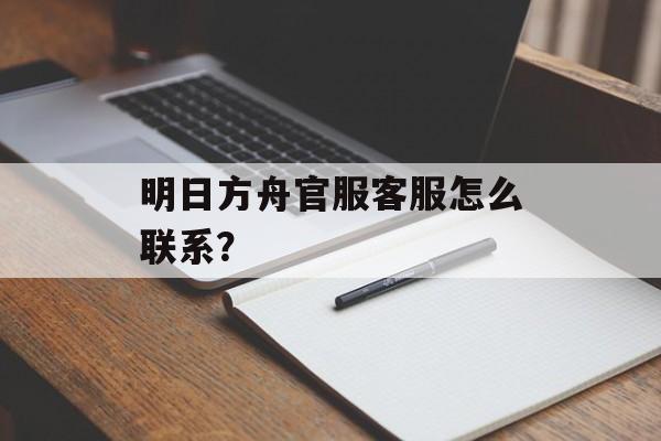 明日方舟官服客服怎么联系？