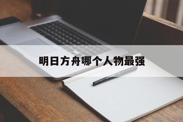 明日方舟哪个人物最强