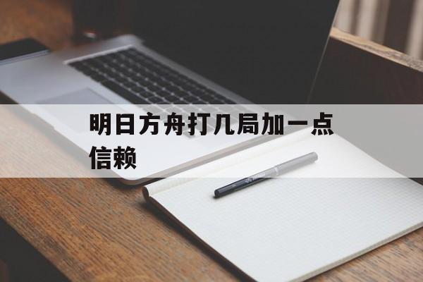 明日方舟打几局加一点信赖