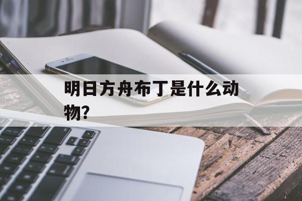 明日方舟布丁是什么动物？