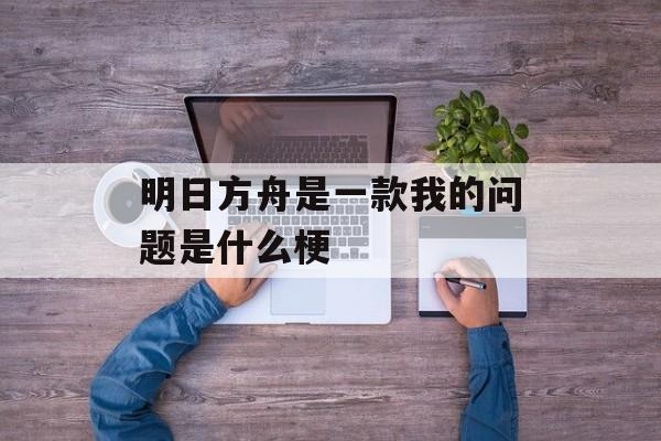 明日方舟是一款我的问题是什么梗