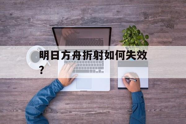 明日方舟折射如何失效？