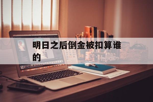 明日之后倒金被扣算谁的