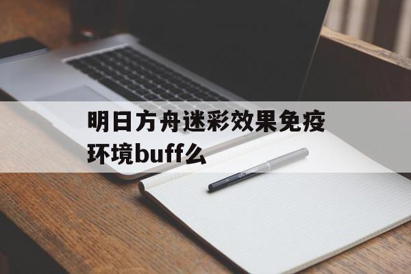 明日方舟迷彩效果免疫环境buff么
