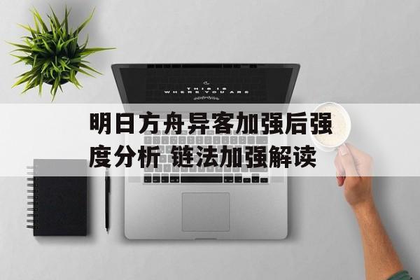 明日方舟异客加强后强度分析 链法加强解读