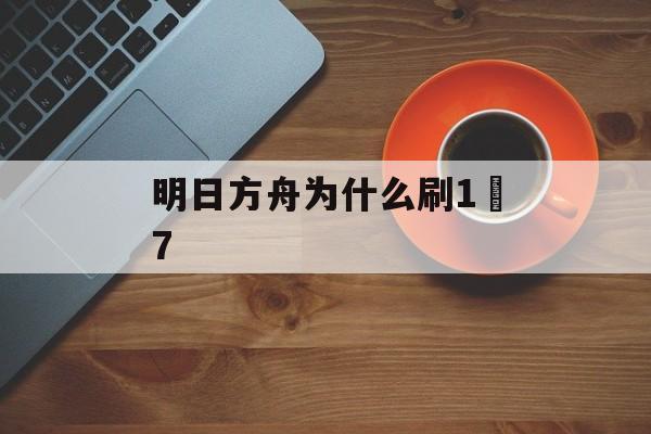 明日方舟为什么刷1–7