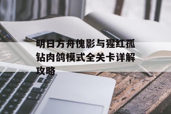 明日方舟傀影与猩红孤钻肉鸽模式全关卡详解攻略
