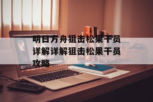 明日方舟狙击松果干员详解详解狙击松果干员攻略