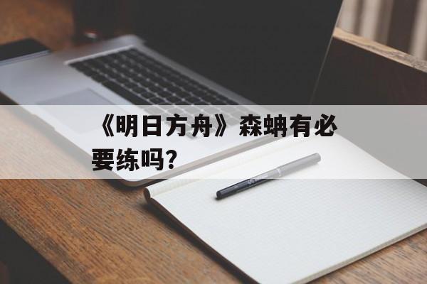 《明日方舟》森蚺有必要练吗？