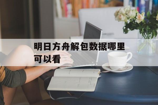 明日方舟解包数据哪里可以看