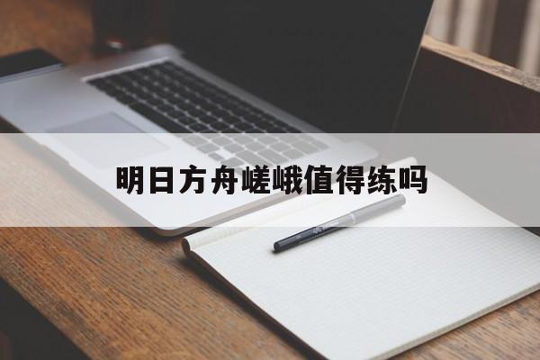 明日方舟嵯峨值得练吗