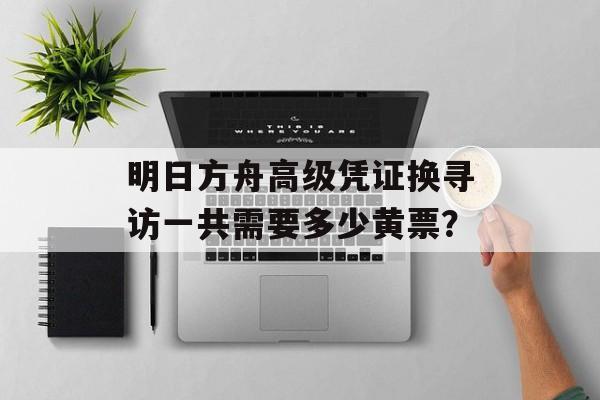 明日方舟高级凭证换寻访一共需要多少黄票？