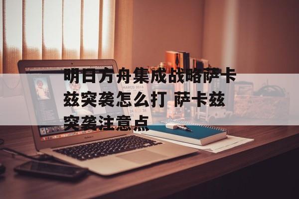 明日方舟集成战略萨卡兹突袭怎么打 萨卡兹突袭注意点