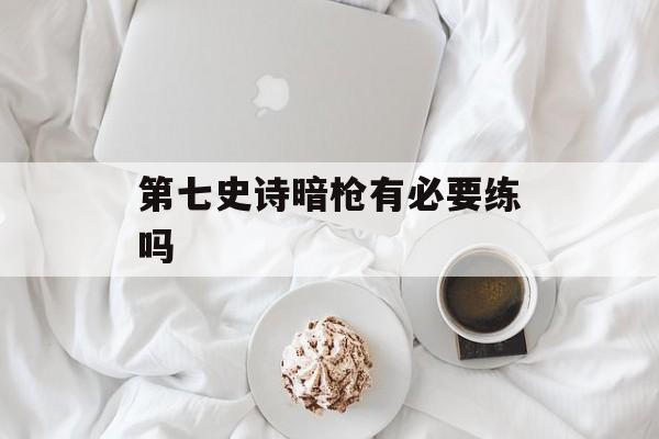 第七史诗暗枪有必要练吗