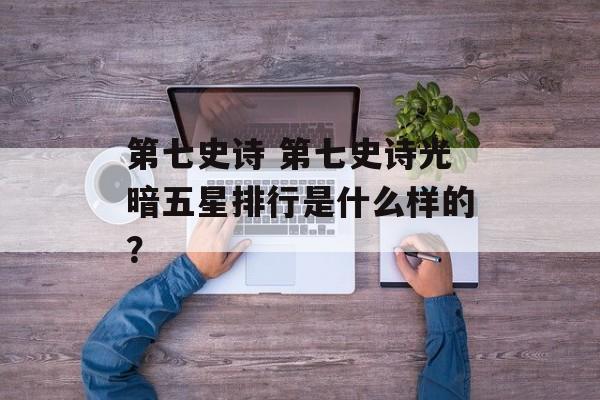 第七史诗 第七史诗光暗五星排行是什么样的？