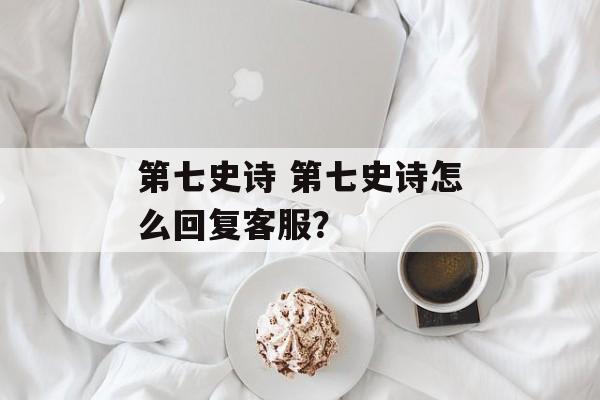 第七史诗 第七史诗怎么回复客服？