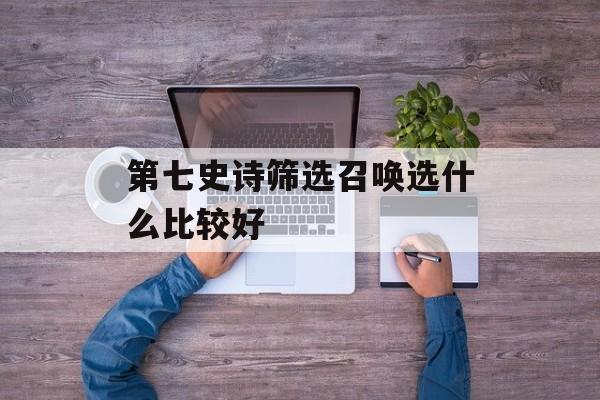 第七史诗筛选召唤选什么比较好