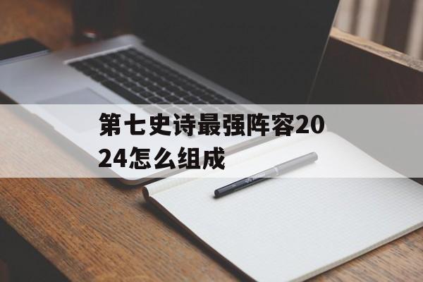 第七史诗最强阵容2024怎么组成
