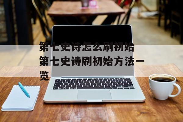 第七史诗怎么刷初始 第七史诗刷初始方法一览