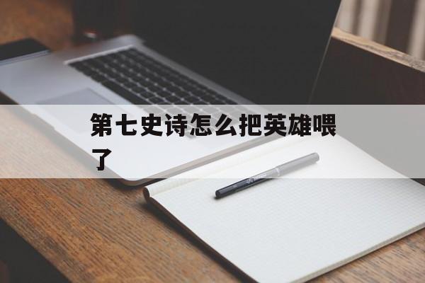 第七史诗怎么把英雄喂了