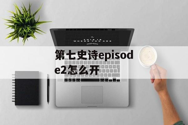 第七史诗episode2怎么开