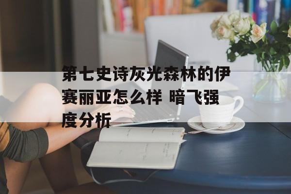 第七史诗灰光森林的伊赛丽亚怎么样 暗飞强度分析