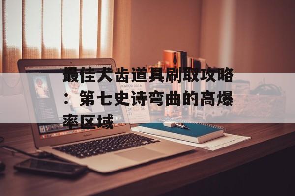 最佳犬齿道具刷取攻略：第七史诗弯曲的高爆率区域
