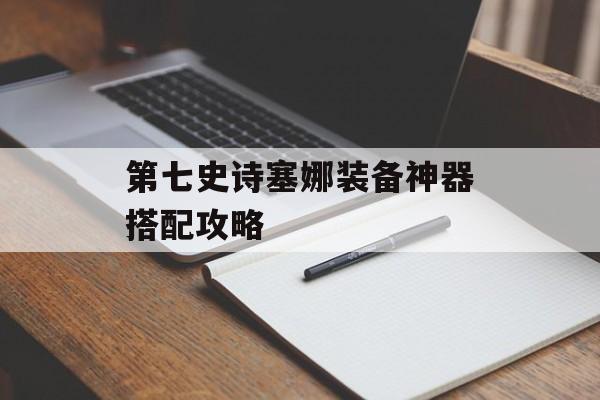 第七史诗塞娜装备神器搭配攻略