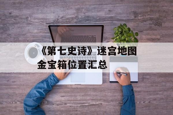 《第七史诗》迷宫地图金宝箱位置汇总