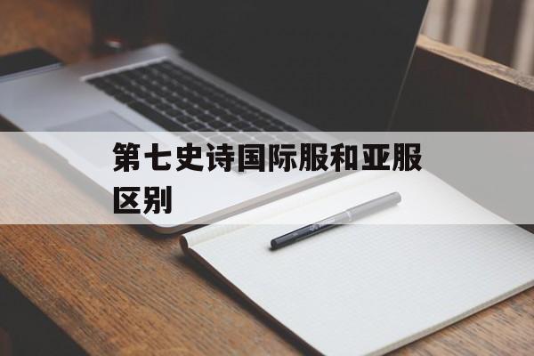 第七史诗国际服和亚服区别