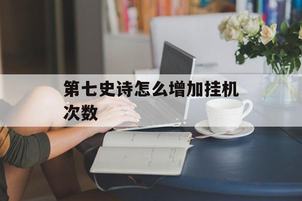 第七史诗怎么增加挂机次数