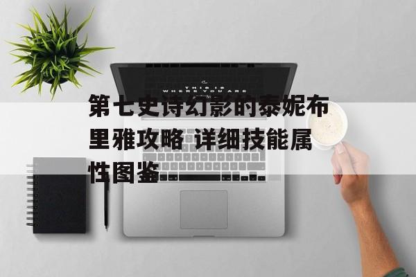 第七史诗幻影的泰妮布里雅攻略 详细技能属性图鉴