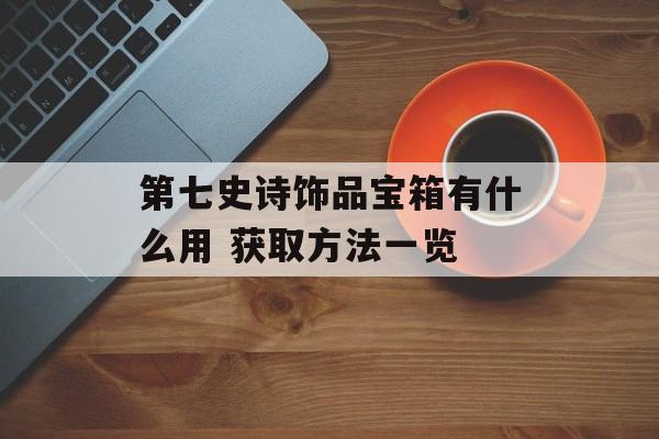 第七史诗饰品宝箱有什么用 获取方法一览