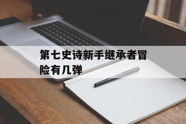 第七史诗新手继承者冒险有几弹