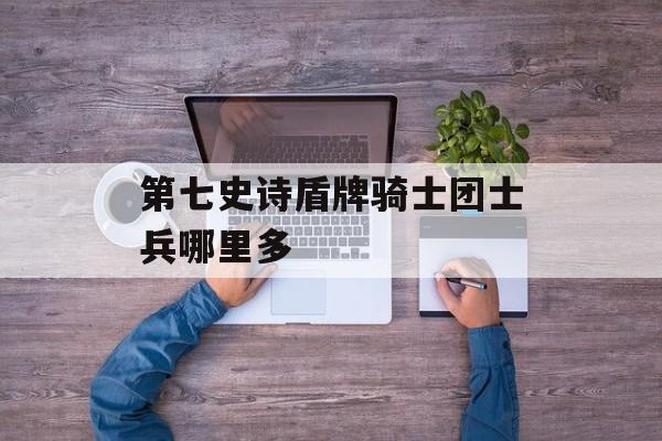第七史诗盾牌骑士团士兵哪里多