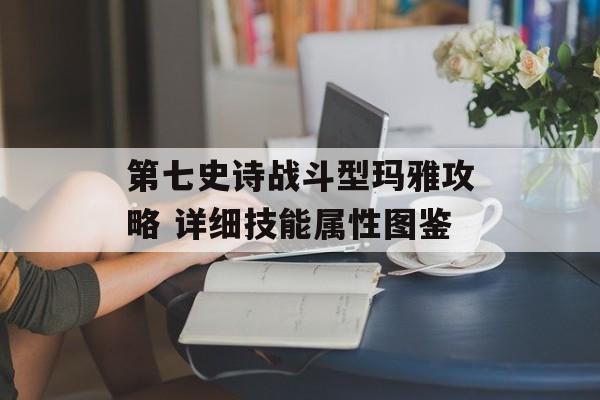 第七史诗战斗型玛雅攻略 详细技能属性图鉴