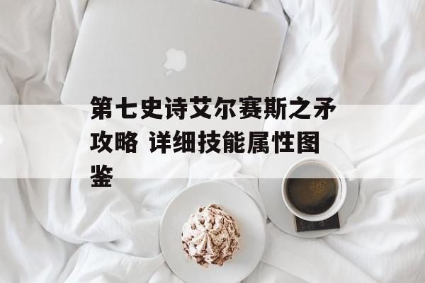 第七史诗艾尔赛斯之矛攻略 详细技能属性图鉴