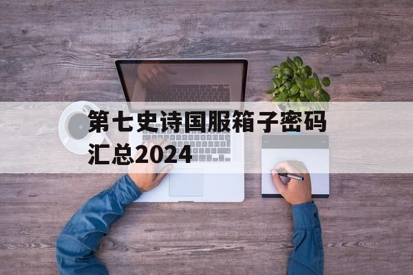 第七史诗国服箱子密码汇总2024