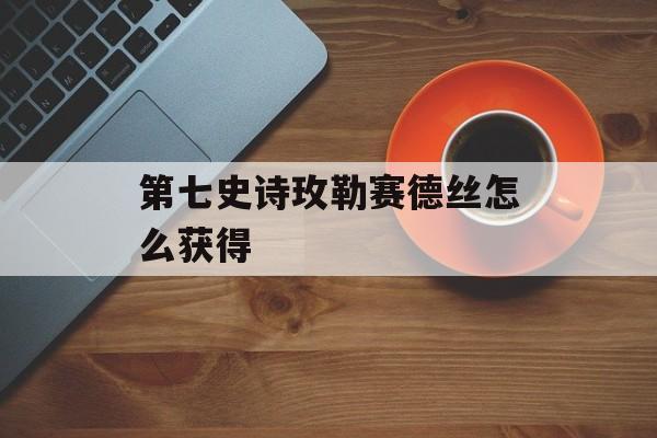 第七史诗玫勒赛德丝怎么获得
