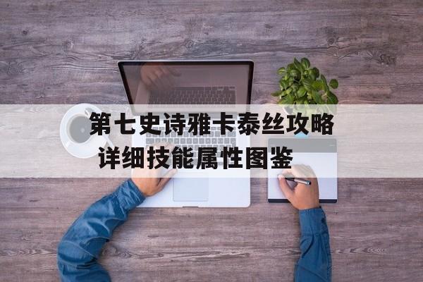 第七史诗雅卡泰丝攻略 详细技能属性图鉴