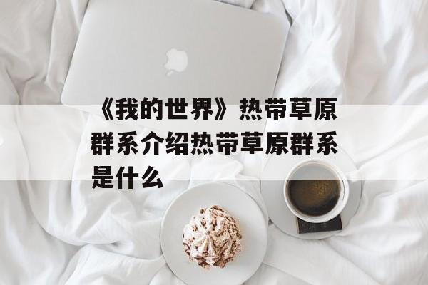 《我的世界》热带草原群系介绍热带草原群系是什么